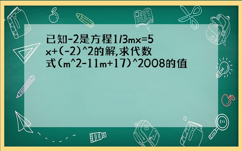 已知-2是方程1/3mx=5x+(-2)^2的解,求代数式(m^2-11m+17)^2008的值