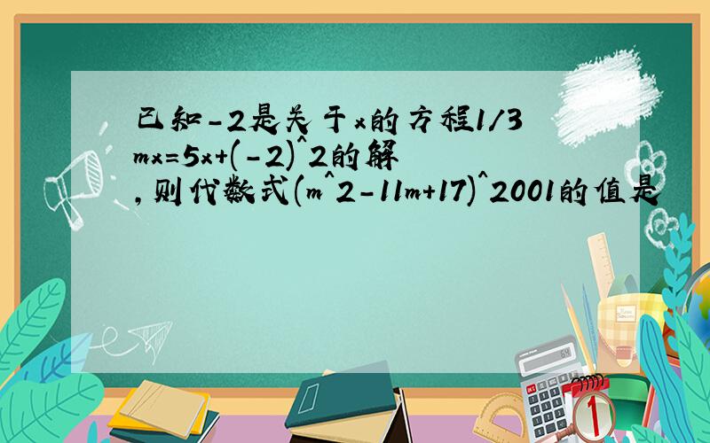 已知-2是关于x的方程1/3mx=5x+(-2)^2的解,则代数式(m^2-11m+17)^2001的值是