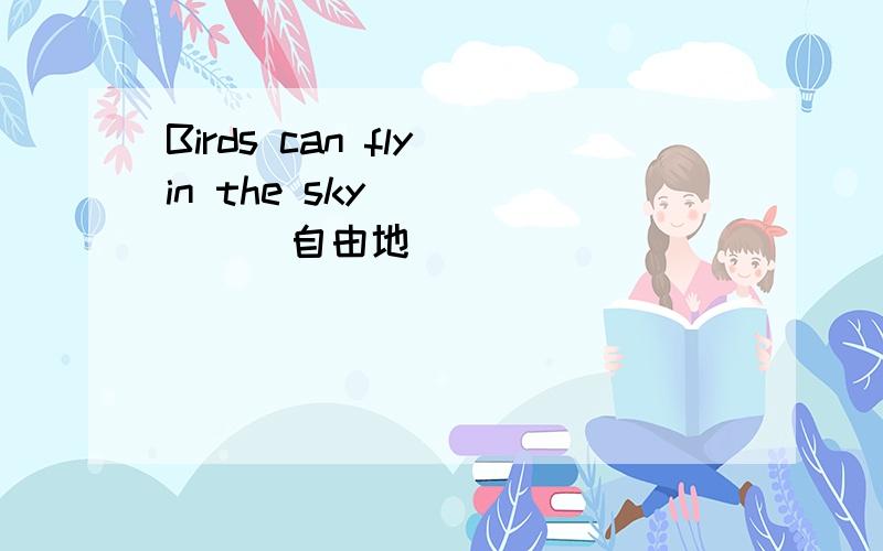 Birds can fly in the sky _____(自由地)