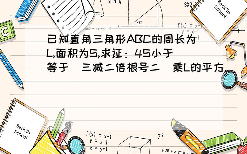 已知直角三角形ABC的周长为L,面积为S,求证：4S小于等于（三减二倍根号二）乘L的平方.