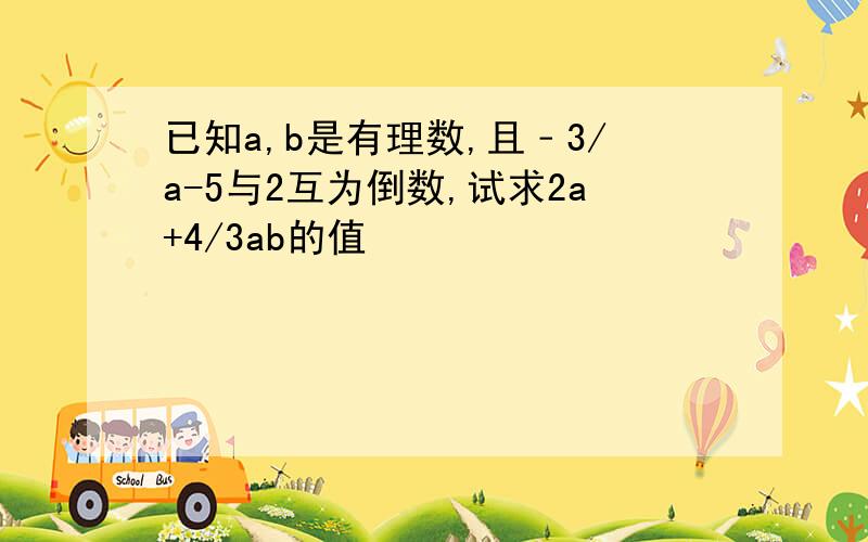 已知a,b是有理数,且﹣3/a-5与2互为倒数,试求2a+4/3ab的值