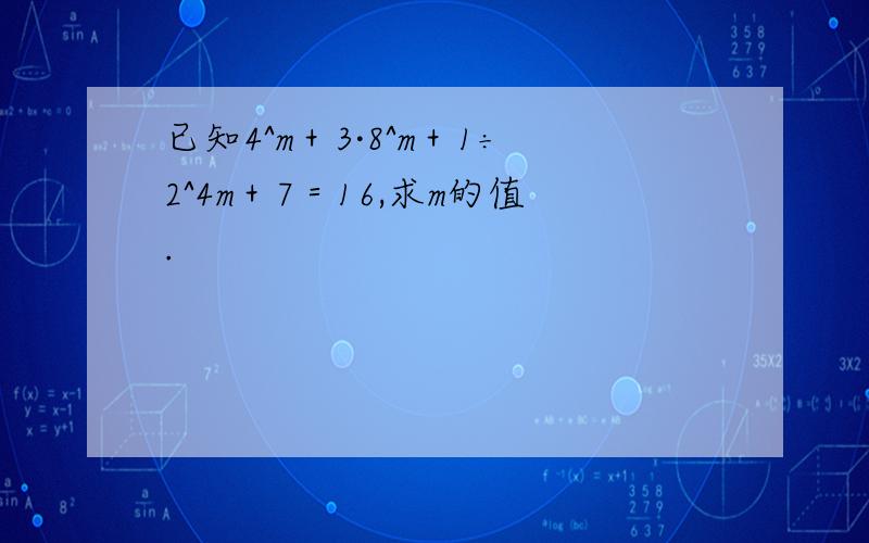 已知4^m＋3·8^m＋1÷2^4m＋7＝16,求m的值.