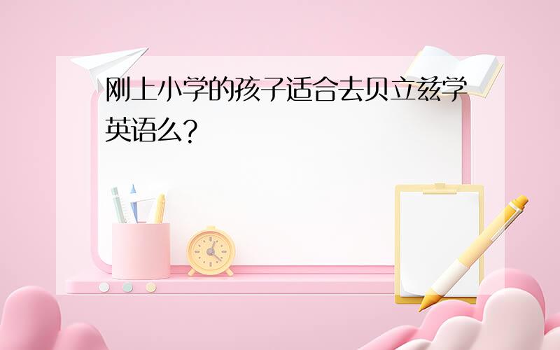 刚上小学的孩子适合去贝立兹学英语么?