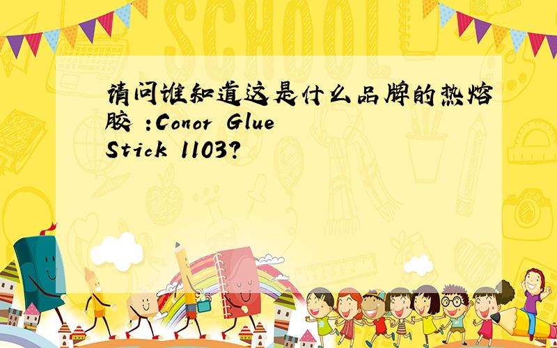 请问谁知道这是什么品牌的热熔胶 :Conor Glue Stick 1103?