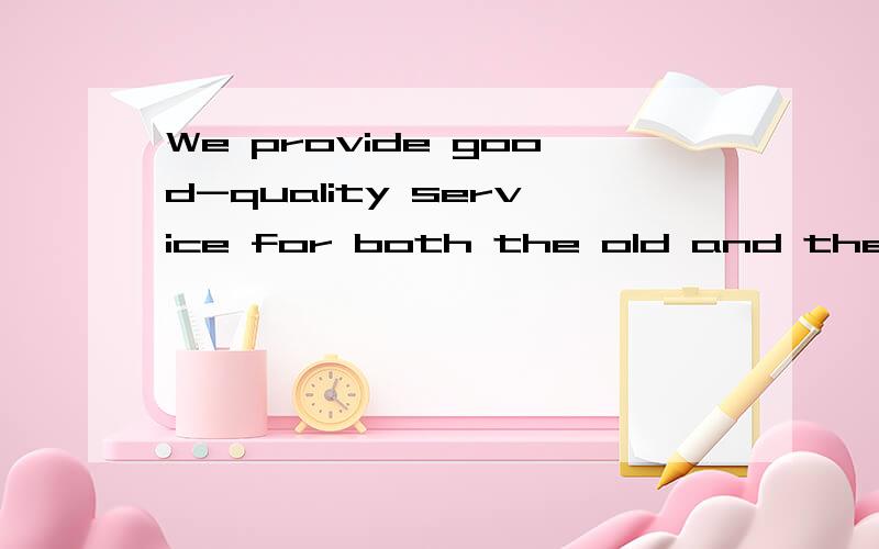 We provide good-quality service for both the old and the you