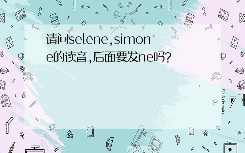 请问selene,simone的读音,后面要发ne吗?