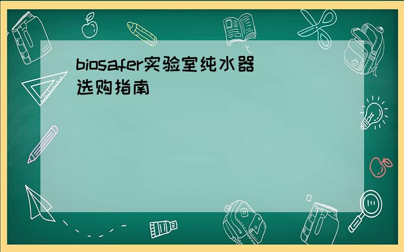 biosafer实验室纯水器选购指南