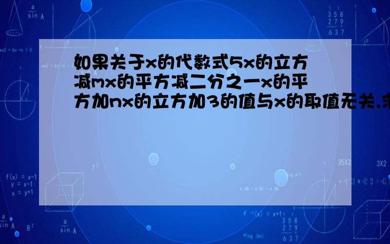 如果关于x的代数式5x的立方减mx的平方减二分之一x的平方加nx的立方加3的值与x的取值无关,求m,n的值