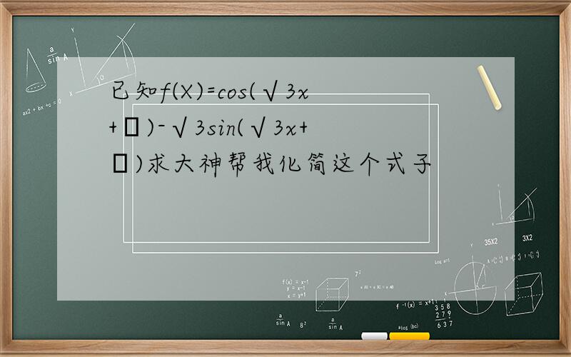 已知f(X)=cos(√3x+φ)-√3sin(√3x+φ)求大神帮我化简这个式子