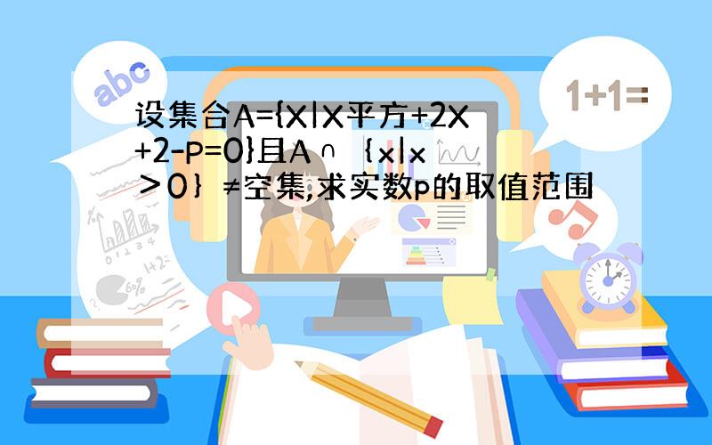 设集合A={X|X平方+2X+2-P=0}且A∩｛x|x＞0｝≠空集,求实数p的取值范围