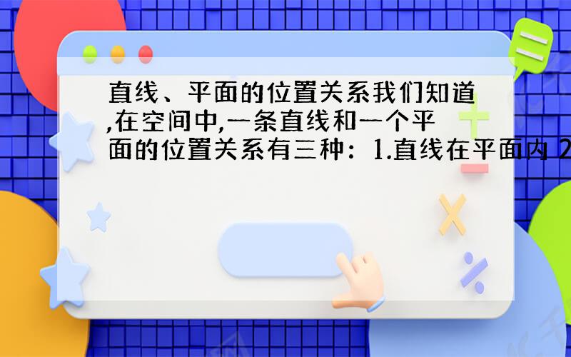 直线、平面的位置关系我们知道,在空间中,一条直线和一个平面的位置关系有三种：1.直线在平面内 2.直线与平面相交 3.直