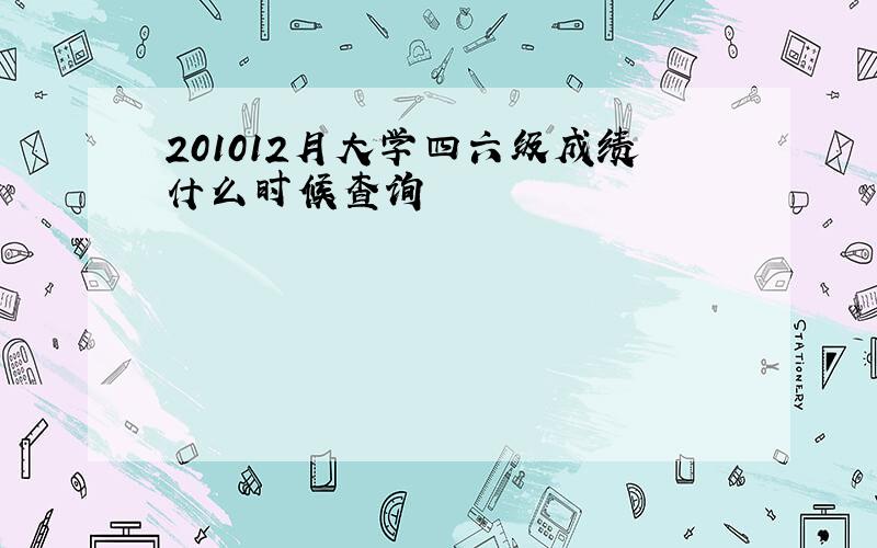 201012月大学四六级成绩什么时候查询