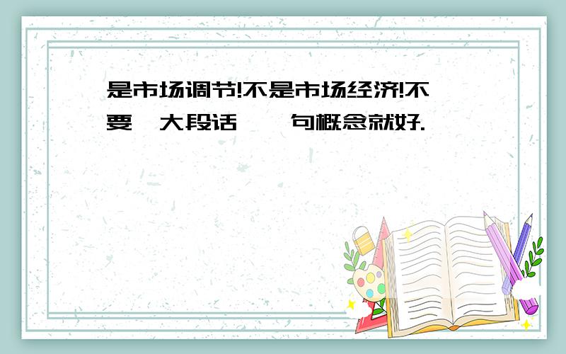 是市场调节!不是市场经济!不要一大段话,一句概念就好.