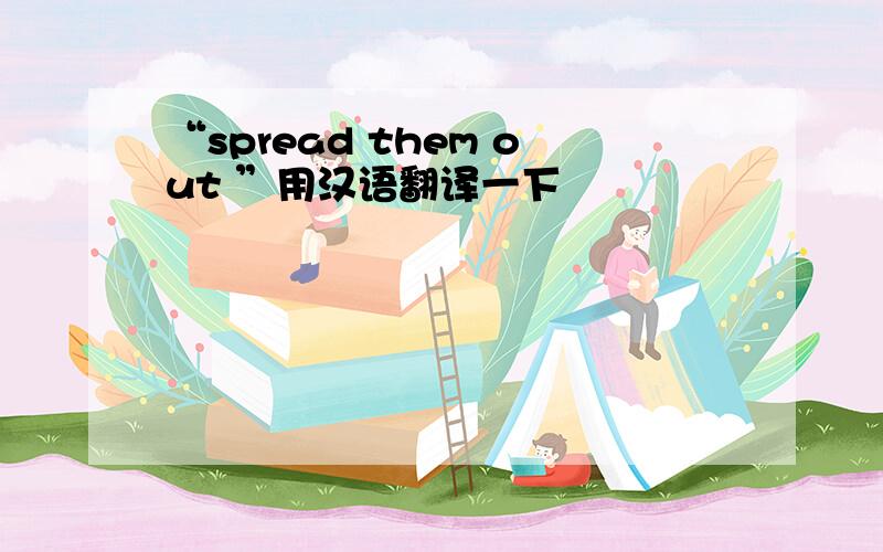 “spread them out ”用汉语翻译一下