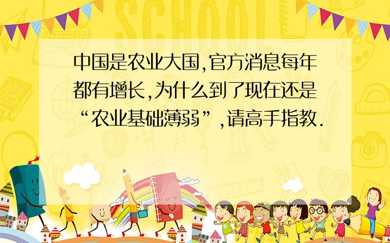 中国是农业大国,官方消息每年都有增长,为什么到了现在还是“农业基础薄弱”,请高手指教.