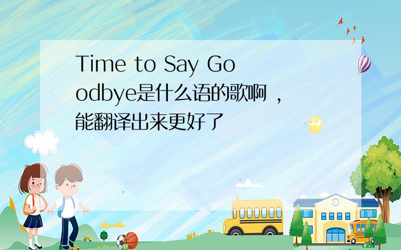 Time to Say Goodbye是什么语的歌啊 ,能翻译出来更好了