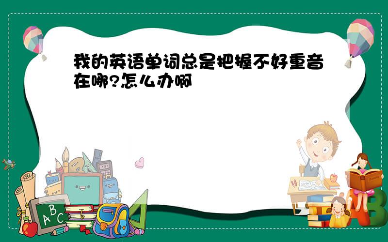 我的英语单词总是把握不好重音在哪?怎么办啊