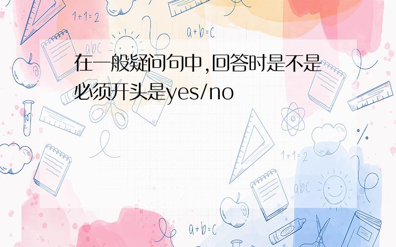 在一般疑问句中,回答时是不是必须开头是yes/no