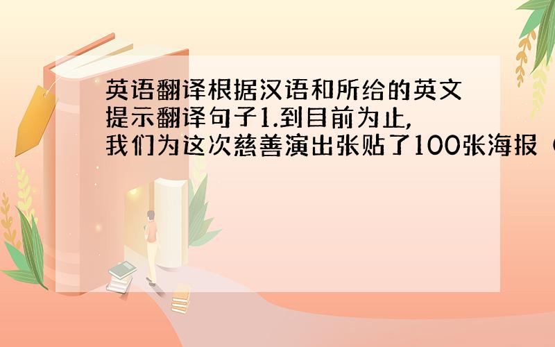 英语翻译根据汉语和所给的英文提示翻译句子1.到目前为止,我们为这次慈善演出张贴了100张海报（put up)2.据说琳达