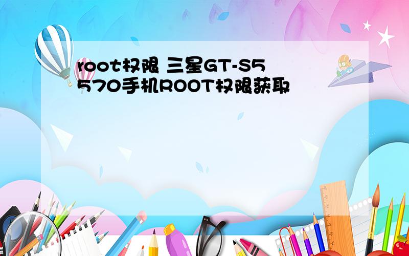 root权限 三星GT-S5570手机ROOT权限获取