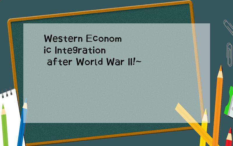 Western Economic Integration after World War II!~