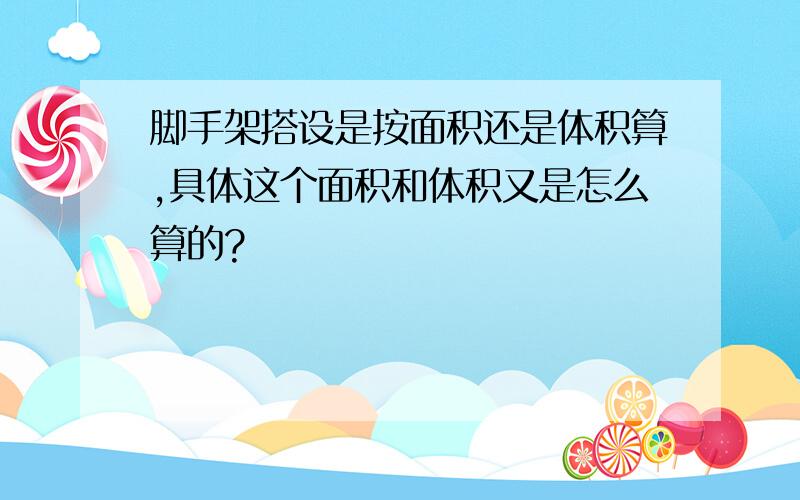 脚手架搭设是按面积还是体积算,具体这个面积和体积又是怎么算的?