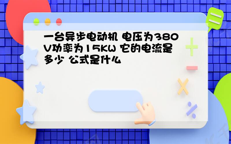 一台异步电动机 电压为380V功率为15KW 它的电流是多少 公式是什么