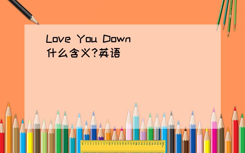 Love You Down 什么含义?英语