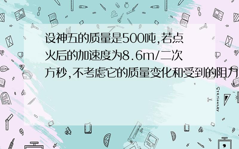 设神五的质量是500吨,若点火后的加速度为8.6m/二次方秒,不考虑它的质量变化和受到的阻力,求它受到的推力.