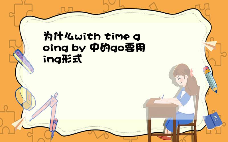 为什么with time going by 中的go要用ing形式