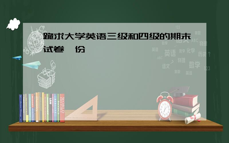 跪求大学英语三级和四级的期末试卷一份