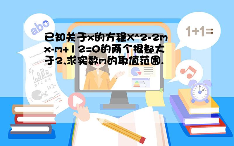 已知关于x的方程X^2-2mx-m+12=0的两个根都大于2,求实数m的取值范围.