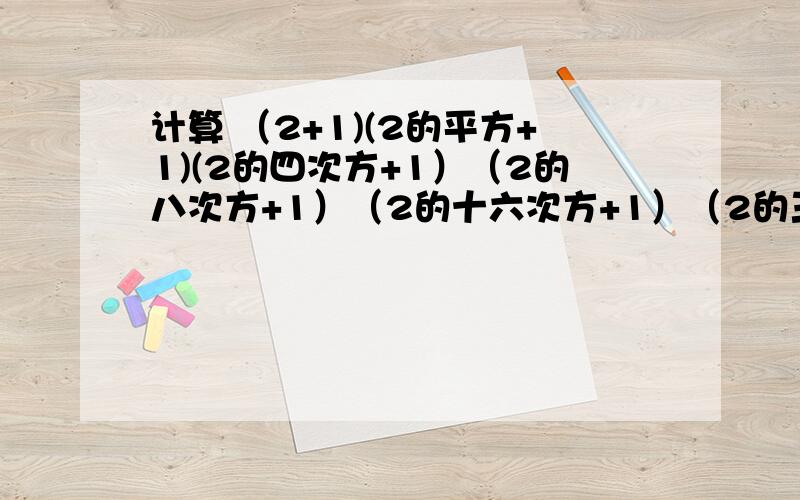 计算 （2+1)(2的平方+1)(2的四次方+1）（2的八次方+1）（2的十六次方+1）（2的三十二次方+1）+!