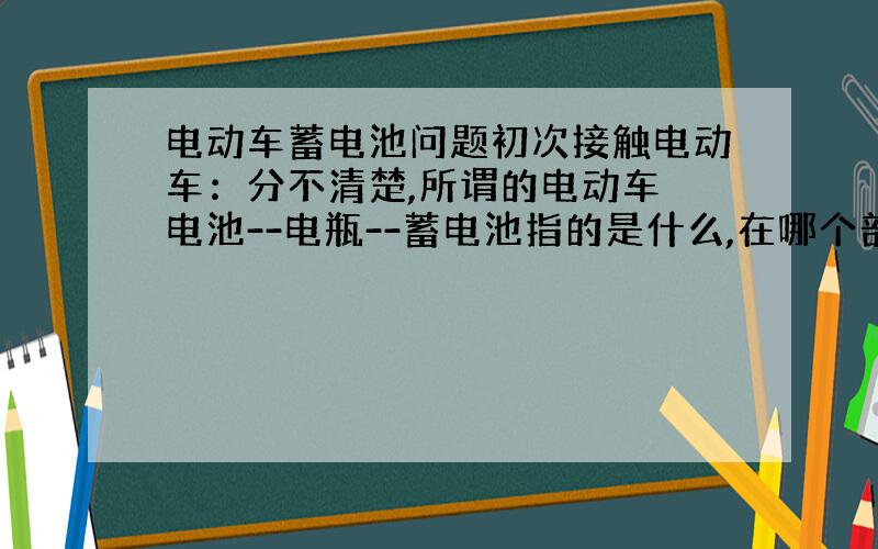 电动车蓄电池问题初次接触电动车：分不清楚,所谓的电动车 电池--电瓶--蓄电池指的是什么,在哪个部分（非单车型）.另外电