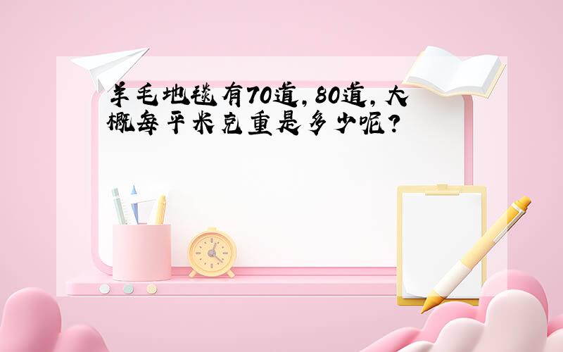 羊毛地毯有70道,80道,大概每平米克重是多少呢?