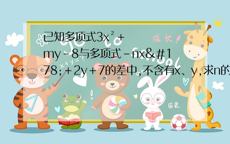 已知多项式3x²＋my－8与多项式﹣nx²＋2y＋7的差中,不含有x、y,求n的m次方＋mn的值.