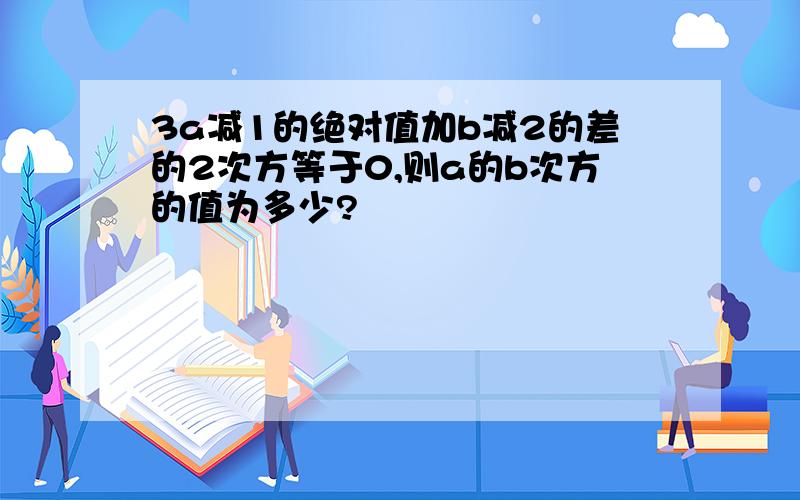 3a减1的绝对值加b减2的差的2次方等于0,则a的b次方的值为多少?