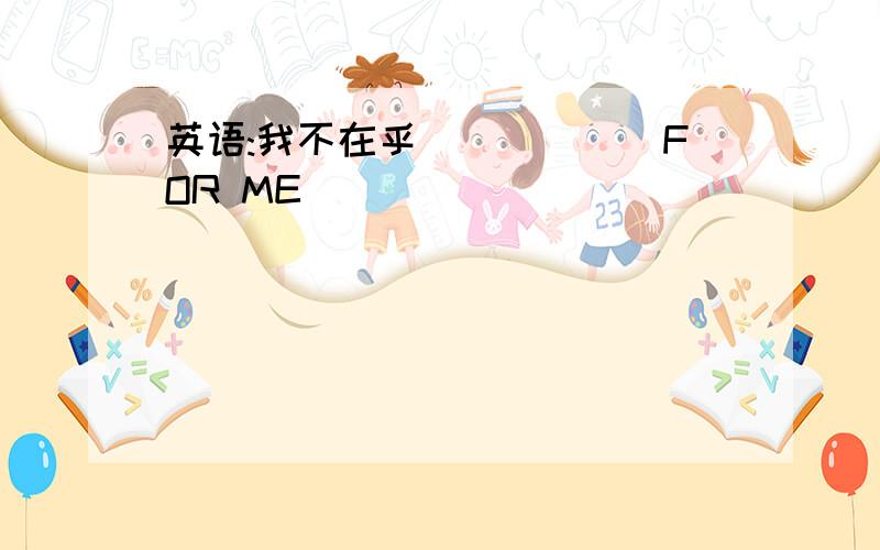 英语:我不在乎``````FOR ME