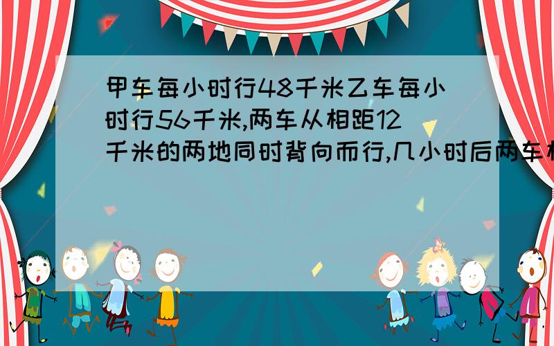 甲车每小时行48千米乙车每小时行56千米,两车从相距12千米的两地同时背向而行,几小时后两车相距272千米