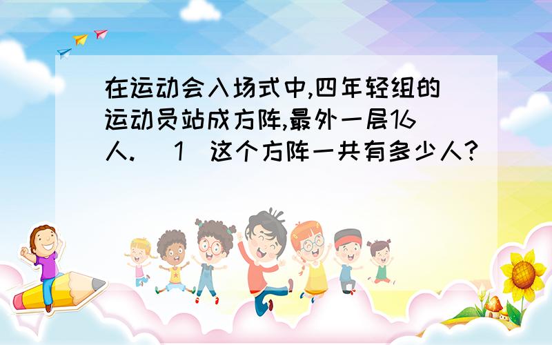 在运动会入场式中,四年轻组的运动员站成方阵,最外一层16人. (1)这个方阵一共有多少人?