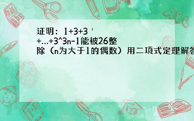 证明：1+3+3²+…+3^3n-1能被26整除（n为大于1的偶数）用二项式定理解答!