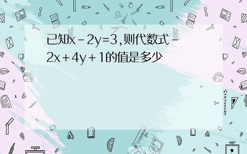 已知x-2y=3,则代数式﹣2x＋4y＋1的值是多少