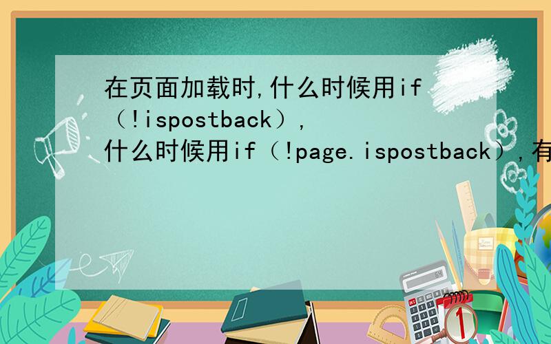 在页面加载时,什么时候用if（!ispostback）,什么时候用if（!page.ispostback）,有啥区别呢?