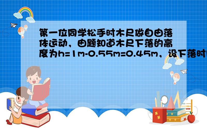 第一位同学松手时木尺做自由落体运动，由题知道木尺下落的高度为h=1m-0.55m=0.45m，设下落时间为t，则