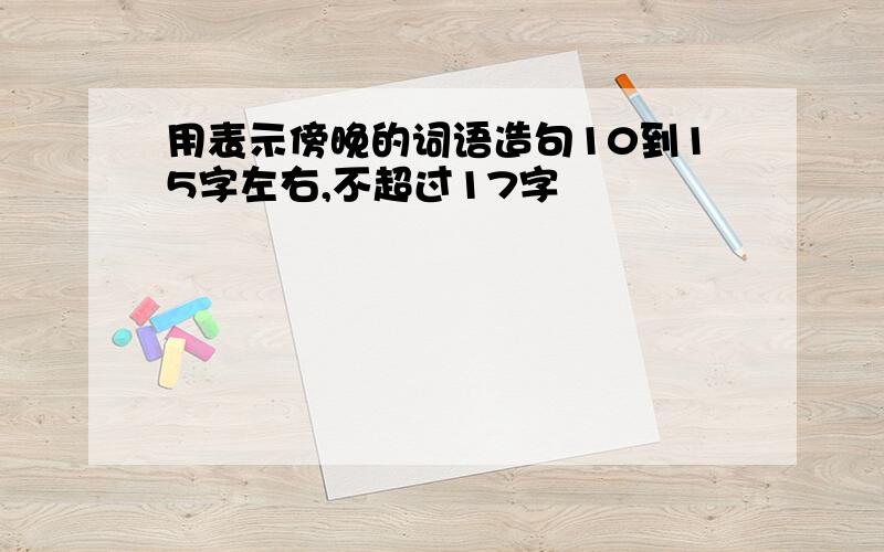 用表示傍晚的词语造句10到15字左右,不超过17字