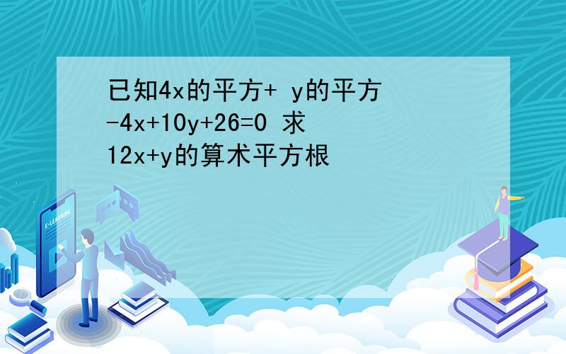 已知4x的平方+ y的平方 -4x+10y+26=0 求12x+y的算术平方根