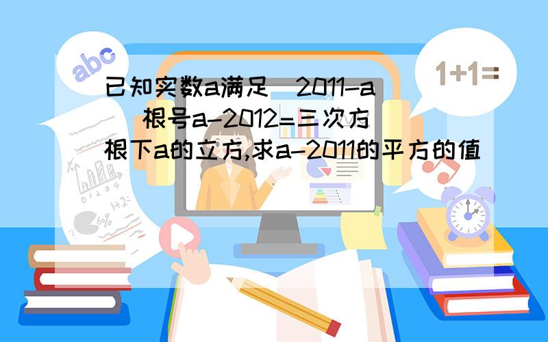 已知实数a满足|2011-a| 根号a-2012=三次方根下a的立方,求a-2011的平方的值