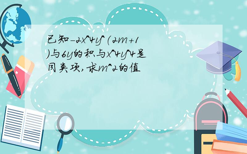 已知-2x^4y^(2m+1)与6y的积与x^4y^4是同类项,求m^2的值