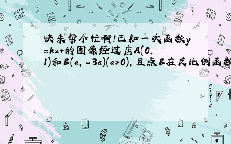 快来帮个忙啊!已知一次函数y=kx+的图像经过店A(0,1)和B(a,-3a)(a>0),且点B在反比例函数y=-3/x