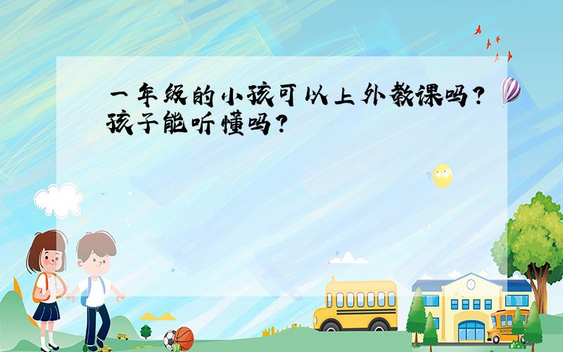 一年级的小孩可以上外教课吗?孩子能听懂吗?